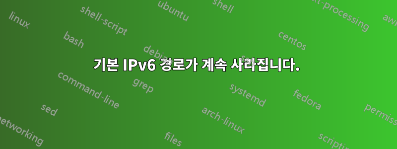 기본 IPv6 경로가 계속 사라집니다.