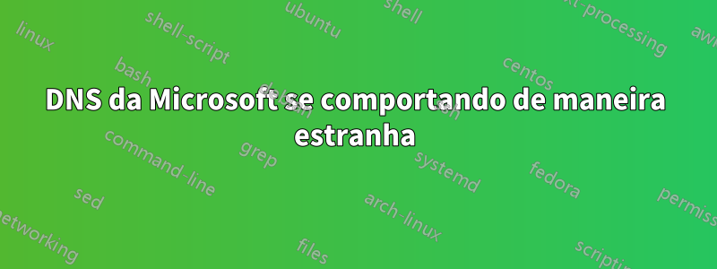 DNS da Microsoft se comportando de maneira estranha
