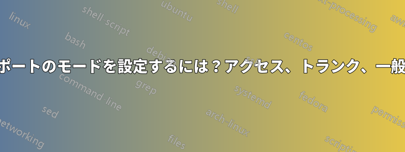 ポートのモードを設定するには？アクセス、トランク、一般