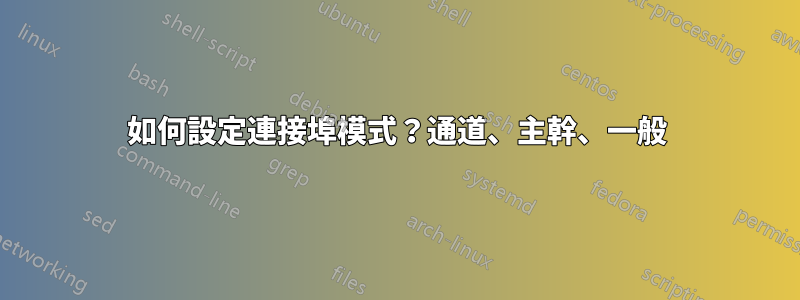如何設定連接埠模式？通道、主幹、一般