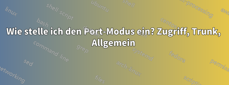 Wie stelle ich den Port-Modus ein? Zugriff, Trunk, Allgemein