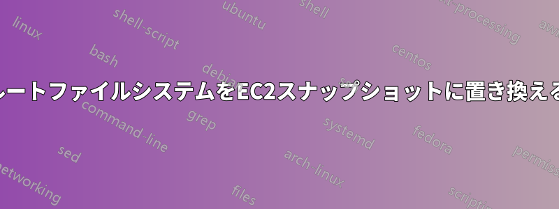 ルートファイルシステムをEC2スナップショットに置き換える