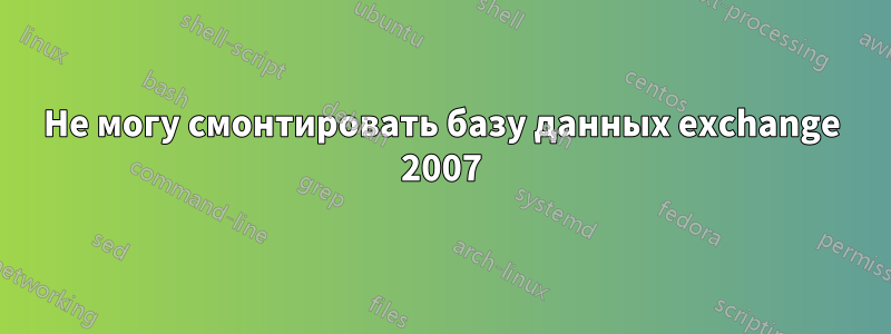 Не могу смонтировать базу данных exchange 2007