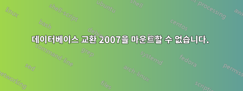 데이터베이스 교환 2007을 마운트할 수 없습니다.