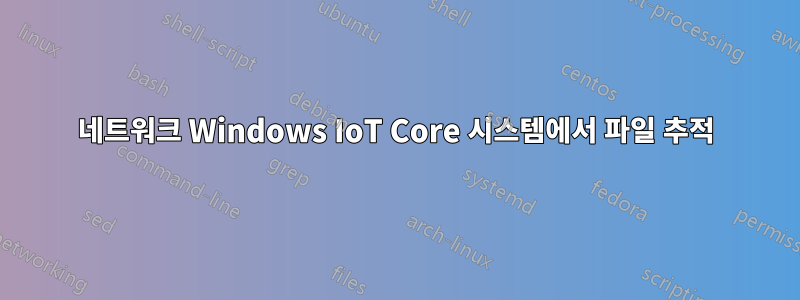 네트워크 Windows IoT Core 시스템에서 파일 추적