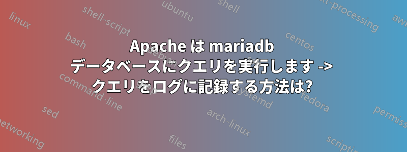 Apache は mariadb データベースにクエリを実行します -> クエリをログに記録する方法は?
