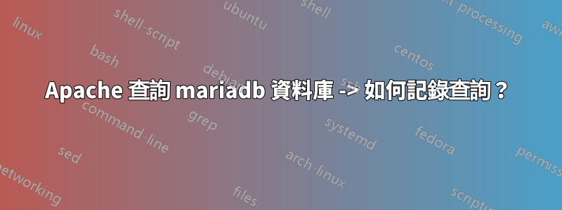 Apache 查詢 mariadb 資料庫 -> 如何記錄查詢？