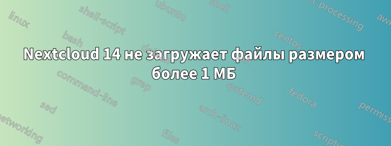Nextcloud 14 не загружает файлы размером более 1 МБ
