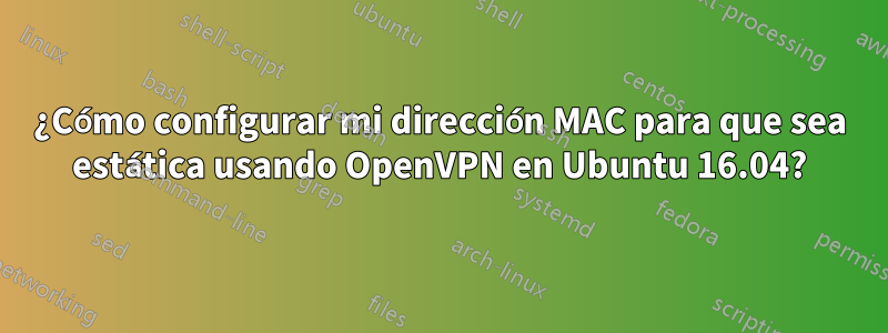 ¿Cómo configurar mi dirección MAC para que sea estática usando OpenVPN en Ubuntu 16.04?