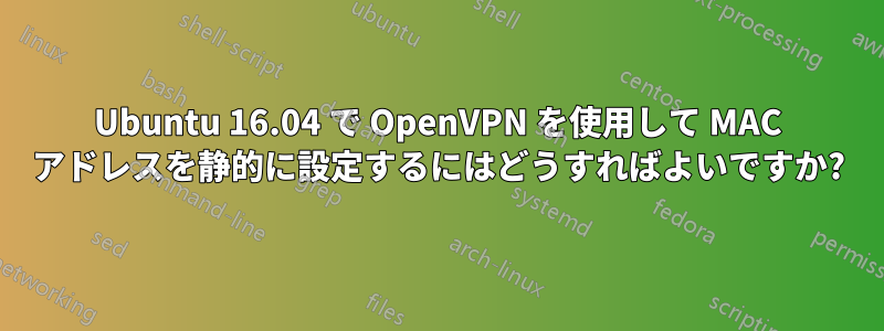 Ubuntu 16.04 で OpenVPN を使用して MAC アドレスを静的に設定するにはどうすればよいですか?