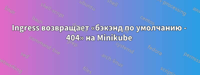 Ingress возвращает «бэкэнд по умолчанию - 404» на Minikube