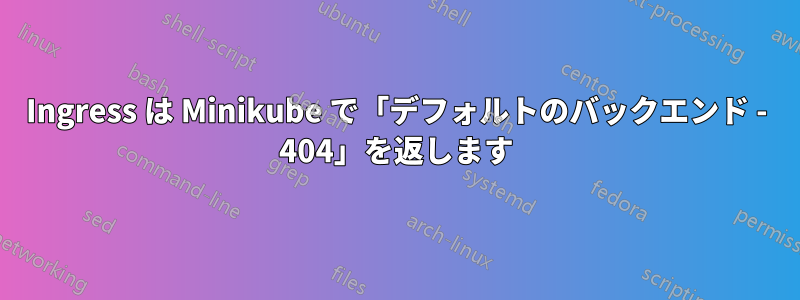 Ingress は Minikube で「デフォルトのバックエンド - 404」を返します