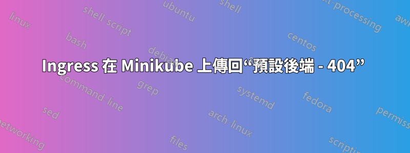 Ingress 在 Minikube 上傳回“預設後端 - 404”