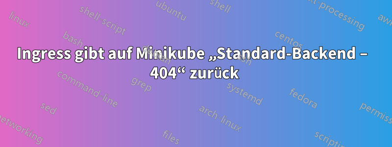 Ingress gibt auf Minikube „Standard-Backend – 404“ zurück