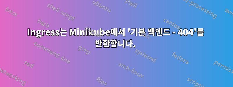 Ingress는 Minikube에서 '기본 백엔드 - 404'를 반환합니다.