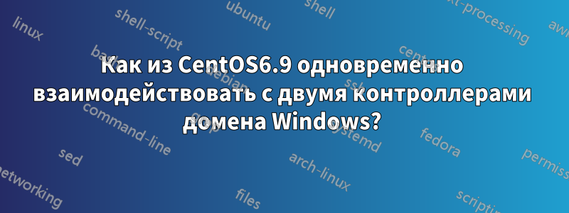 Как из CentOS6.9 одновременно взаимодействовать с двумя контроллерами домена Windows?