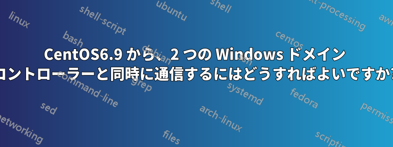 CentOS6.9 から、2 つの Windows ドメイン コントローラーと同時に通信するにはどうすればよいですか?