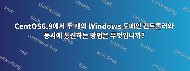 CentOS6.9에서 두 개의 Windows 도메인 컨트롤러와 동시에 통신하는 방법은 무엇입니까?