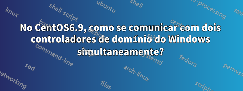 No CentOS6.9, como se comunicar com dois controladores de domínio do Windows simultaneamente?