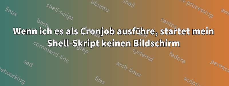 Wenn ich es als Cronjob ausführe, startet mein Shell-Skript keinen Bildschirm