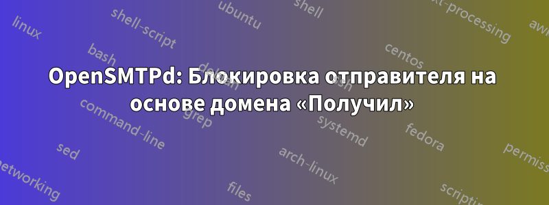 OpenSMTPd: Блокировка отправителя на основе домена «Получил»