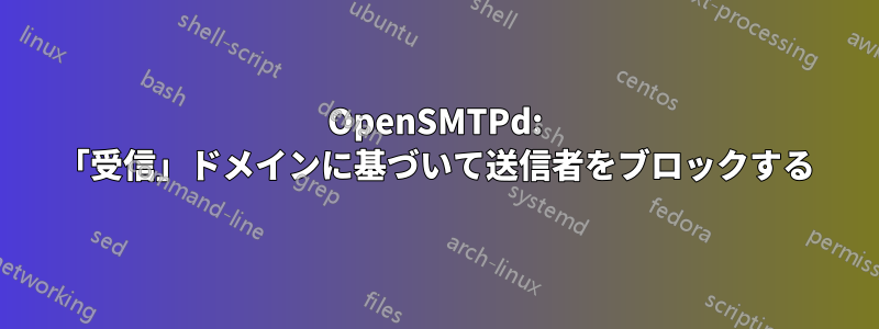 OpenSMTPd: 「受信」ドメインに基づいて送信者をブロックする