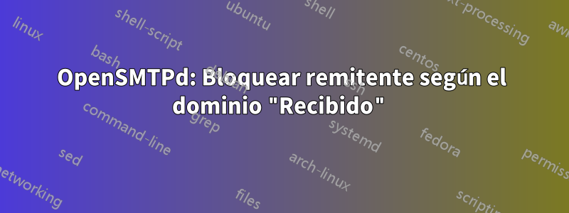 OpenSMTPd: Bloquear remitente según el dominio "Recibido"