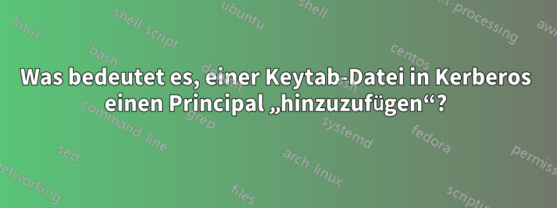 Was bedeutet es, einer Keytab-Datei in Kerberos einen Principal „hinzuzufügen“?