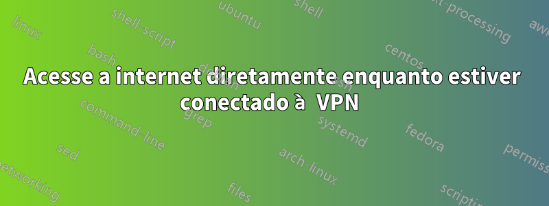 Acesse a internet diretamente enquanto estiver conectado à VPN