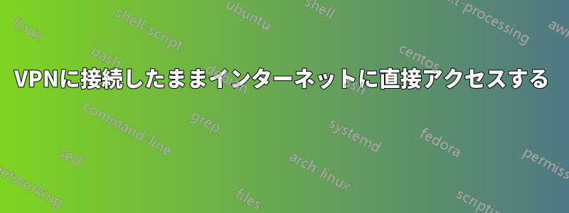VPNに接続したままインターネットに直接アクセスする 