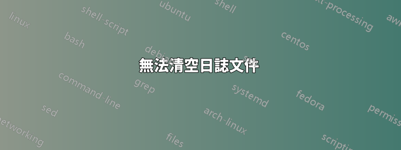無法清空日誌文件