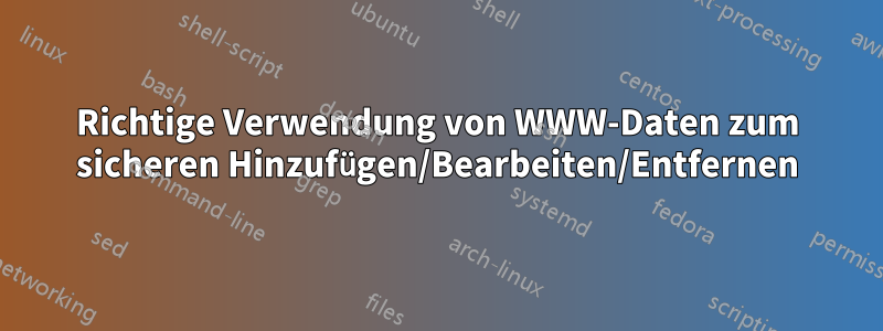 Richtige Verwendung von WWW-Daten zum sicheren Hinzufügen/Bearbeiten/Entfernen