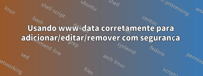 Usando www-data corretamente para adicionar/editar/remover com segurança