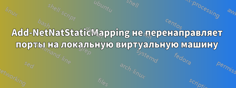 Add-NetNatStaticMapping не перенаправляет порты на локальную виртуальную машину