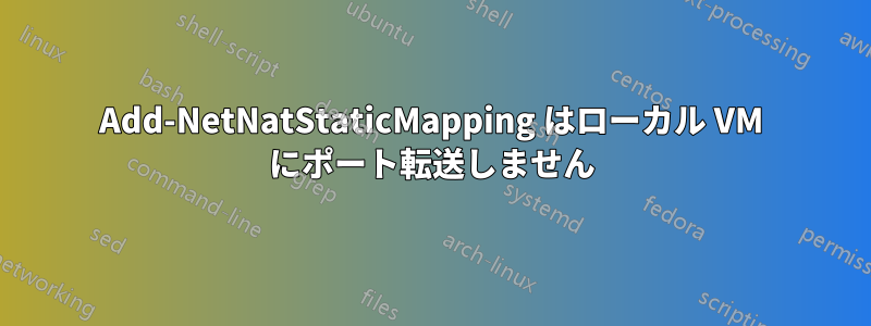 Add-NetNatStaticMapping はローカル VM にポート転送しません