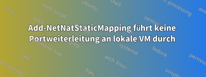 Add-NetNatStaticMapping führt keine Portweiterleitung an lokale VM durch