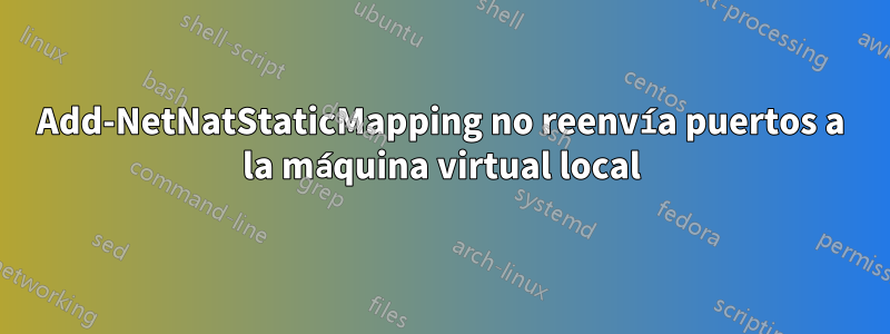 Add-NetNatStaticMapping no reenvía puertos a la máquina virtual local