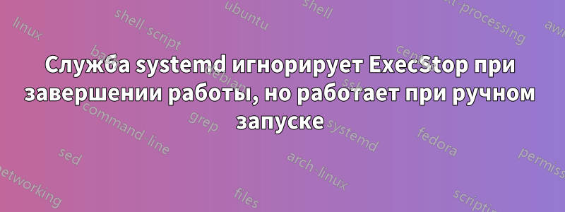 Служба systemd игнорирует ExecStop при завершении работы, но работает при ручном запуске