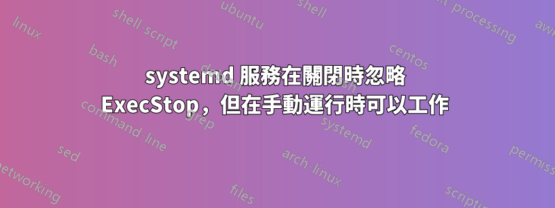 systemd 服務在關閉時忽略 ExecStop，但在手動運行時可以工作