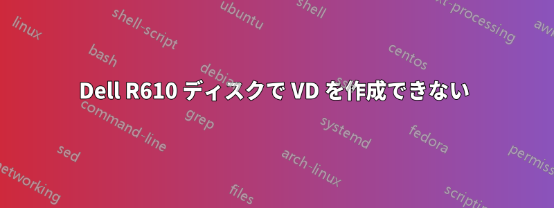 Dell R610 ディスクで VD を作成できない