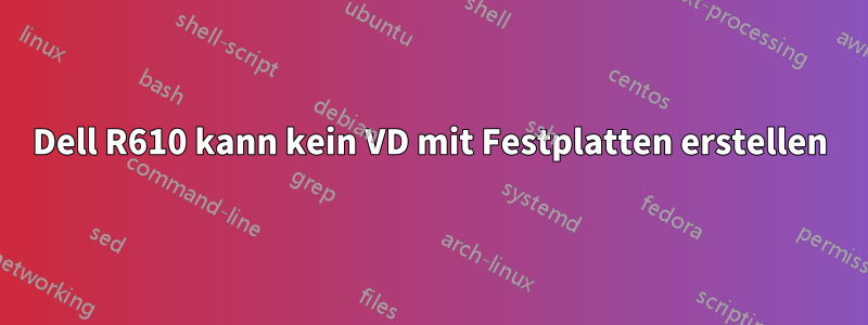 Dell R610 kann kein VD mit Festplatten erstellen