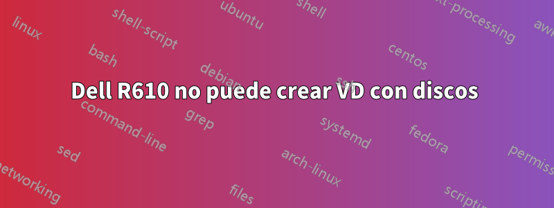 Dell R610 no puede crear VD con discos