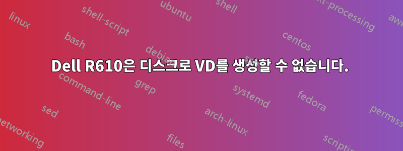 Dell R610은 디스크로 VD를 생성할 수 없습니다.