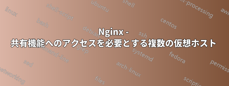 Nginx - 共有機能へのアクセスを必要とする複数の仮想ホスト
