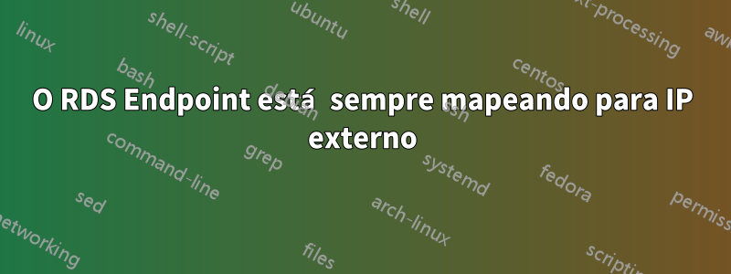 O RDS Endpoint está sempre mapeando para IP externo