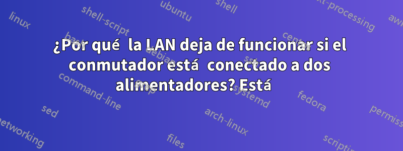 ¿Por qué la LAN deja de funcionar si el conmutador está conectado a dos alimentadores? Está 
