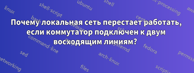 Почему локальная сеть перестает работать, если коммутатор подключен к двум восходящим линиям? 