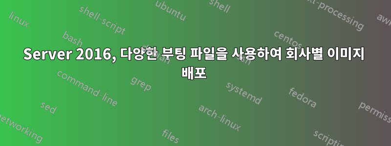 Server 2016, 다양한 부팅 파일을 사용하여 회사별 이미지 배포