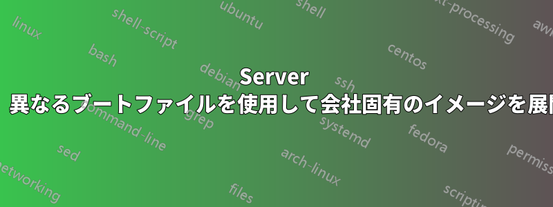 Server 2016、異なるブートファイルを使用して会社固有のイメージを展開する