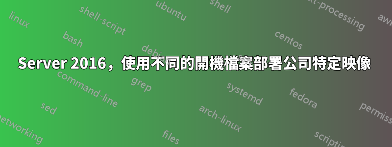 Server 2016，使用不同的開機檔案部署公司特定映像